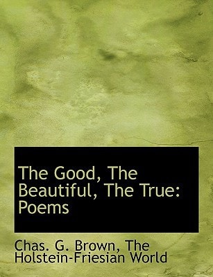 The Good, The Beautiful, The True: Poems