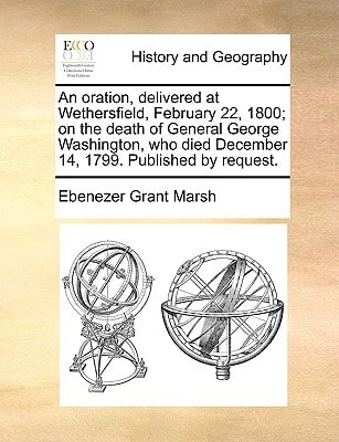 An oration, delivered at Wethersfield, February 22, 1800; on the death of General George Washington, who died December 14, 1799. Published by request.