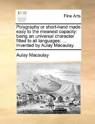 Polygraphy or short-hand made easy to the meanest capacity: being an universal character fitted to all languages: ... Invented by Aulay Macaulay.