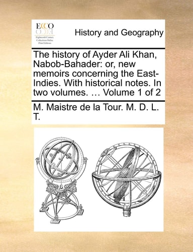 The history of Ayder Ali Khan, Nabob-Bahader: or, new memoirs concerning the East-Indies. With historical notes. In two volumes. ... Volume 1 of 2