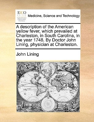 A description of the American yellow fever, which prevailed at Charleston, in South Carolina, in the year 1748. By Doctor John Lining, physician at Charleston.