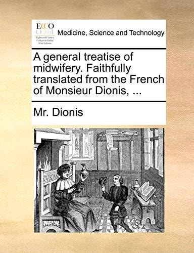 A general treatise of midwifery. Faithfully translated from the French of Monsieur Dionis, ...