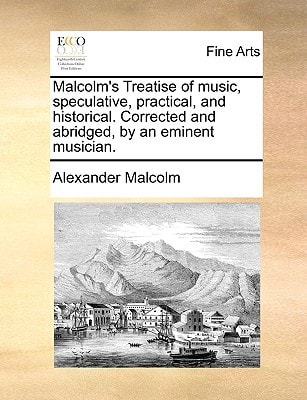 Malcolm's Treatise of music, speculative, practical, and historical. Corrected and abridged, by an eminent musician.