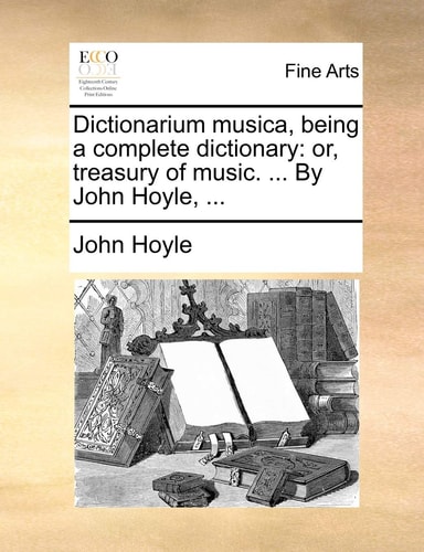 Dictionarium musica, being a complete dictionary: or, treasury of music. ... By John Hoyle, ...