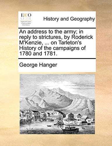An address to the army; in reply to strictures, by Roderick M'Kenzie, ... on Tarleton's History of the campaigns of 1780 and 1781.