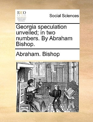 Georgia speculation unveiled; in two numbers. By Abraham Bishop.
