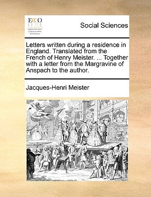 Letters written during a residence in England. Translated from the French of Henry Meister. ... Together with a letter from the Margravine of Anspach to the author.