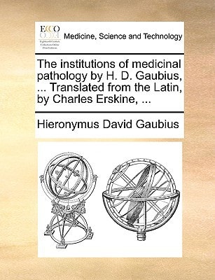 The institutions of medicinal pathology by H. D. Gaubius, ... Translated from the Latin, by Charles Erskine, ...