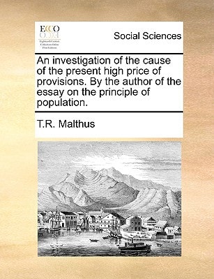 An investigation of the cause of the present high price of provisions. By the author of the essay on the principle of population.