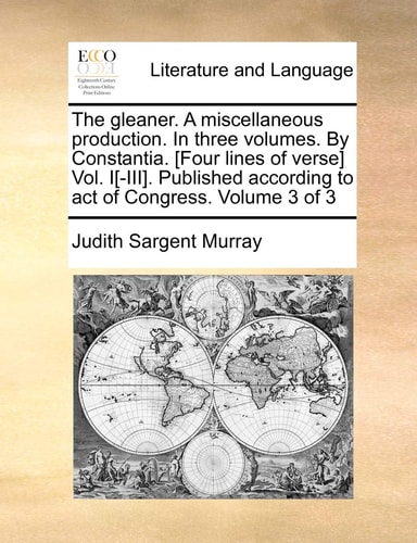 The gleaner. A miscellaneous production. In three volumes. By Constantia. [Four lines of verse] Vol. I[-III]. Published according to act of Congress. Volume 3 of 3