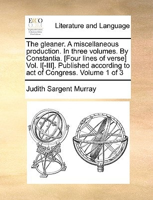 The gleaner. A miscellaneous production. In three volumes. By Constantia. [Four lines of verse] Vol. I[-III]. Published according to act of Congress. Volume 1 of 3