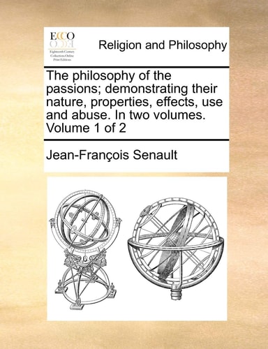 The philosophy of the passions; demonstrating their nature, properties, effects, use and abuse. In two volumes. Volume 1 of 2