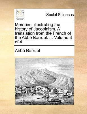 Memoirs, illustrating the history of Jacobinism. A translation from the French of the Abbé Barruel. ... Volume 3 of 4