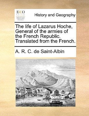 The life of Lazarus Hoche, General of the armies of the French Republic. Translated from the French.