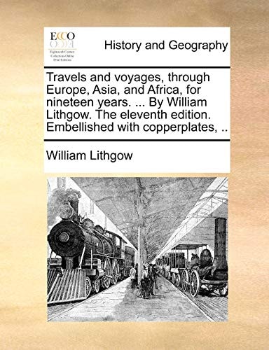 Travels and voyages, through Europe, Asia, and Africa, for nineteen years. ... By William Lithgow. The eleventh edition. Embellished with copperplates, ..