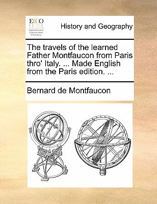The travels of the learned Father Montfaucon from Paris thro' Italy. ... Made English from the Paris edition. ...