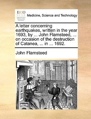 A letter concerning earthquakes, written in the year 1693, by ... John Flamsteed, ... on occasion of the destruction of Catanea, ... in ... 1692.