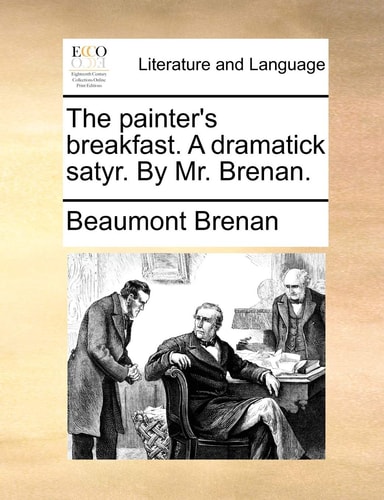 The painter's breakfast. A dramatick satyr. By Mr. Brenan.