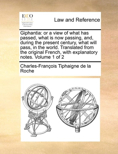 Giphantia: or a view of what has passed, what is now passing, and, during the present century, what will pass, in the world. Translated from the original French, with explanatory notes. Volume 1 of 2