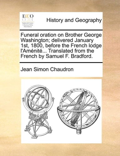 Funeral oration on Brother George Washington; delivered January 1st, 1800, before the French lodge l'Aménité... Translated from the French by Samuel F. Bradford.