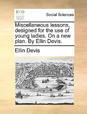 Miscellaneous lessons, designed for the use of young ladies. On a new plan. By Ellin Devis.