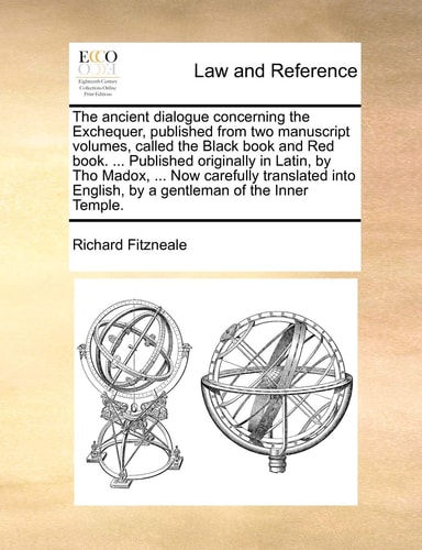 The ancient dialogue concerning the Exchequer, published from two manuscript volumes, called the Black book and Red book. ... Published originally in ... English, by a gentleman of the Inner Temple.