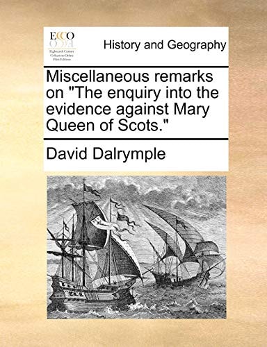 Miscellaneous remarks on "The enquiry into the evidence against Mary Queen of Scots."