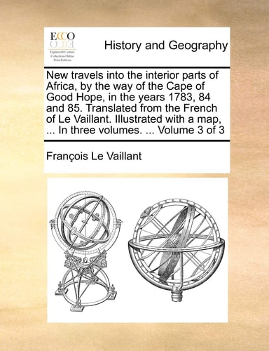 New travels into the interior parts of Africa, by the way of the Cape of Good Hope, in the years 1783, 84 and 85. Translated from the French of Le ... map, ... In three volumes. ... Volume 3 of 3