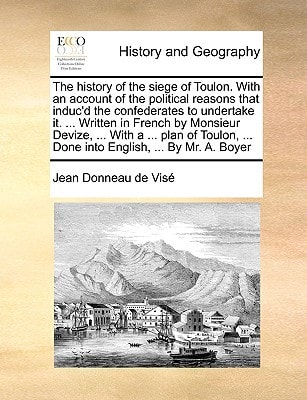 The history of the siege of Toulon. With an account of the political reasons that induc'd the confederates to undertake it. ... Written in French by ... ... Done into English, ... By Mr. A. Boyer