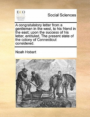 A congratulatory letter from a gentleman in the west, to his friend in the east; upon the success of his letter, entituled, The present state of the colony of Connecticut considered.
