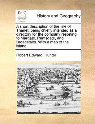 A short description of the Isle of Thanet; being chiefly intended as a directory for the company resorting to Margate, Ramsgate, and Broadstairs. With a map of the island.