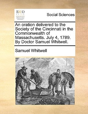 An oration delivered to the Society of the Cincinnati in the Commonwealth of Massachusetts. July 4, 1789. By Doctor Samuel Whitwell.