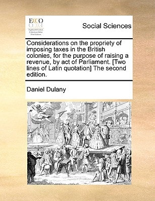 Considerations on the propriety of imposing taxes in the British colonies, for the purpose of raising a revenue, by act of Parliament. [Two lines of Latin quotation] The second edition.