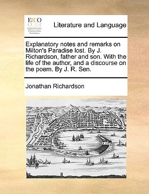 Explanatory notes and remarks on Milton's Paradise lost. By J. Richardson, father and son. With the life of the author, and a discourse on the poem. By J. R. Sen.