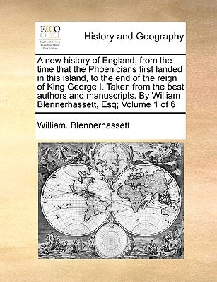 A new history of England, from the time that the Phoenicians first landed in this island, to the end of the reign of King George I. Taken from the ... William Blennerhassett, Esq; Volume 1 of 6