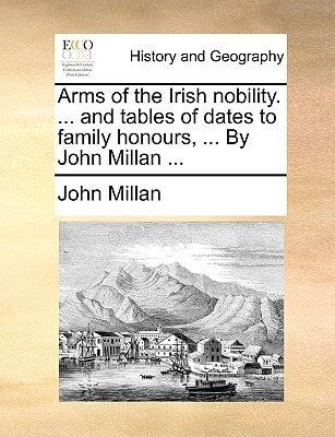 Arms of the Irish nobility. ... and tables of dates to family honours, ... By John Millan ...