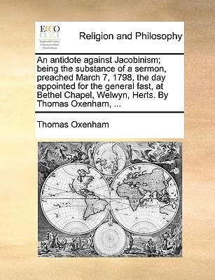 An antidote against Jacobinism; being the substance of a sermon, preached March 7, 1798, the day appointed for the general fast, at Bethel Chapel, Welwyn, Herts. By Thomas Oxenham, ...