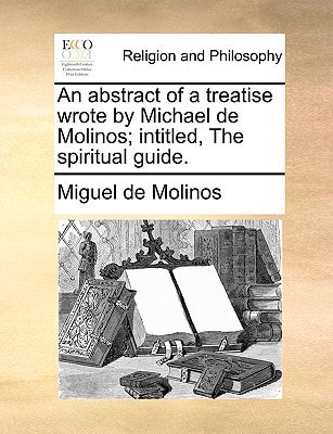 An abstract of a treatise wrote by Michael de Molinos; intitled, The spiritual guide.
