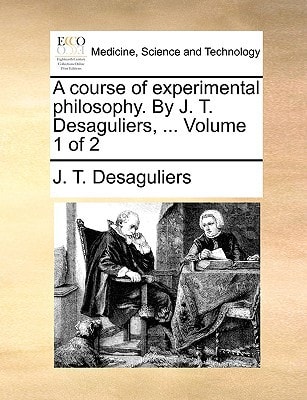 A course of experimental philosophy. By J. T. Desaguliers, ... Volume 1 of 2