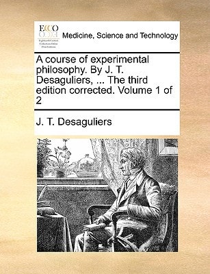 A course of experimental philosophy. By J. T. Desaguliers, ... The third edition corrected. Volume 1 of 2