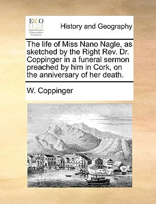 The life of Miss Nano Nagle, as sketched by the Right Rev. Dr. Coppinger in a funeral sermon preached by him in Cork, on the anniversary of her death.
