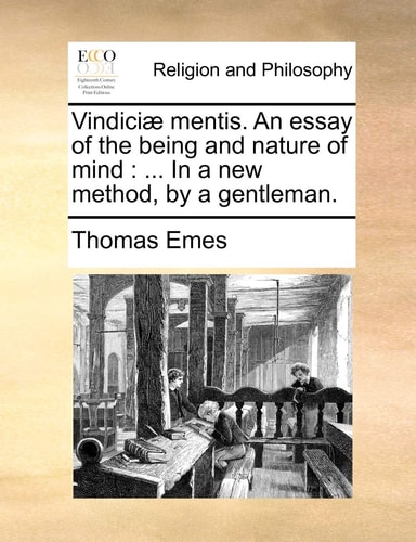 Vindiciæ mentis. An essay of the being and nature of mind: ... In a new method, by a gentleman.