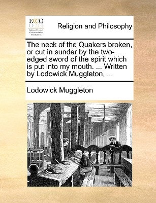 The neck of the Quakers broken, or cut in sunder by the two-edged sword of the spirit which is put into my mouth. ... Written by Lodowick Muggleton, ...