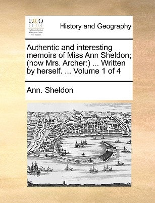 Authentic and interesting memoirs of Miss Ann Sheldon; (now Mrs. Archer: ) ... Written by herself. ... Volume 1 of 4