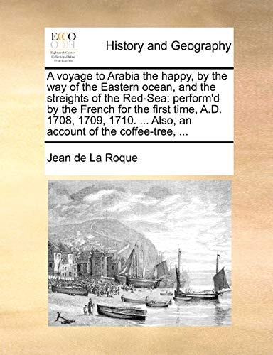 A voyage to Arabia the happy, by the way of the Eastern ocean, and the streights of the Red-Sea: perform'd by the French for the first time, A.D. ... ... Also, an account of the coffee-tree, ...