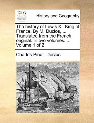 The history of Lewis XI. King of France. By M. Duclos, ... Translated from the French original. In two volumes. ... Volume 1 of 2