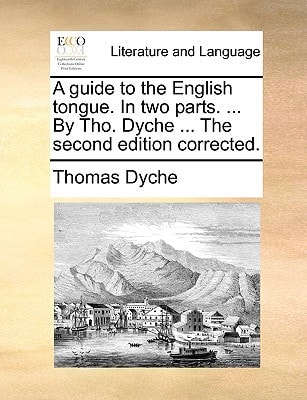 A guide to the English tongue. In two parts. ... By Tho. Dyche ... The second edition corrected.