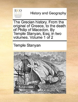 The Grecian history. From the original of Greece, to the death of Philip of Macedon. By Temple Stanyan, Esq; in two volumes. Volume 1 of 2