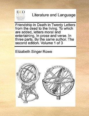 Friendship in Death in Twenty Letters from the dead to the living. To which are added, letters moral and entertaining, In prose and verse. In three ... author. The second edition. Volume 1 of 3