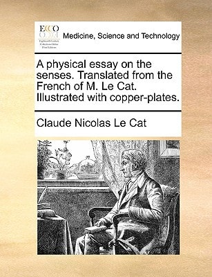 A physical essay on the senses. Translated from the French of M. Le Cat. Illustrated with copper-plates.